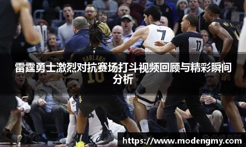 雷霆勇士激烈对抗赛场打斗视频回顾与精彩瞬间分析