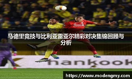 马德里竞技与比利亚雷亚尔精彩对决集锦回顾与分析