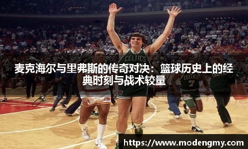 麦克海尔与里弗斯的传奇对决：篮球历史上的经典时刻与战术较量