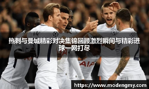 热刺与曼城精彩对决集锦回顾激烈瞬间与精彩进球一网打尽