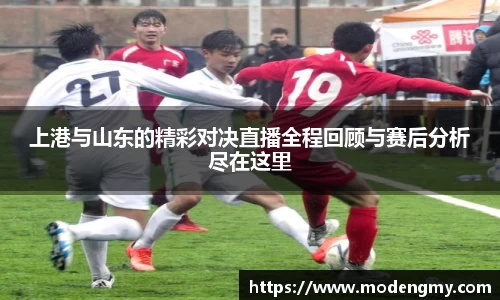 上港与山东的精彩对决直播全程回顾与赛后分析尽在这里