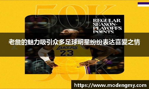 老詹的魅力吸引众多足球明星纷纷表达喜爱之情