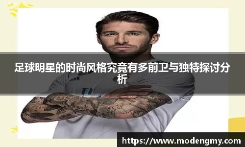 足球明星的时尚风格究竟有多前卫与独特探讨分析