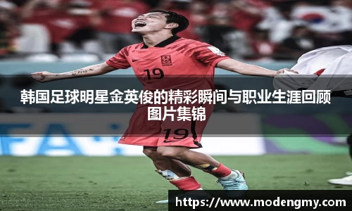 韩国足球明星金英俊的精彩瞬间与职业生涯回顾图片集锦