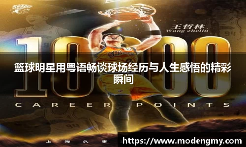 篮球明星用粤语畅谈球场经历与人生感悟的精彩瞬间