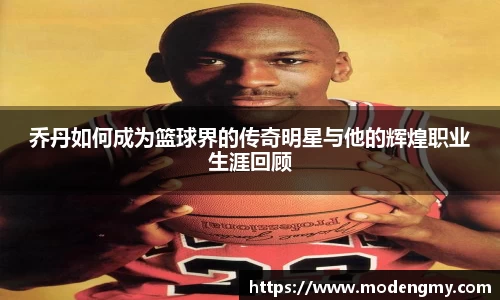 乔丹如何成为篮球界的传奇明星与他的辉煌职业生涯回顾